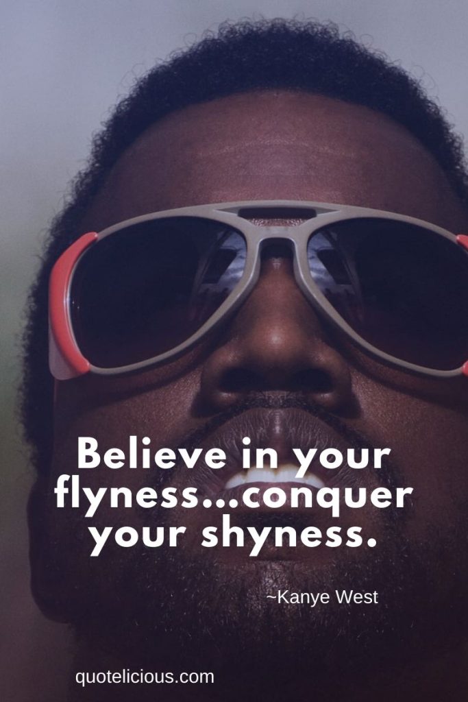 Believe In Your Flyness Conquer Your Shyness 63+ Powerful Kanye West Quotes and Sayings About Life, Success
